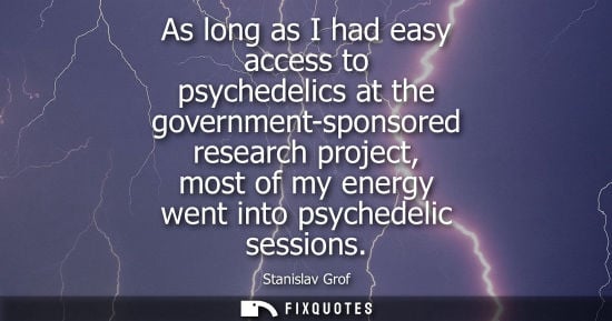 Small: As long as I had easy access to psychedelics at the government-sponsored research project, most of my e