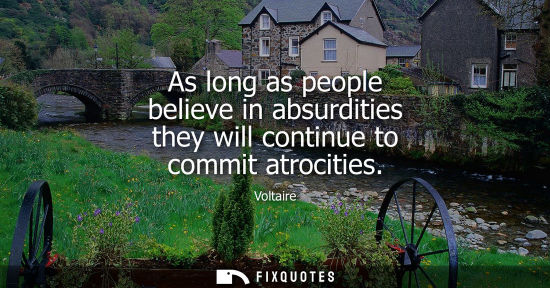Small: As long as people believe in absurdities they will continue to commit atrocities