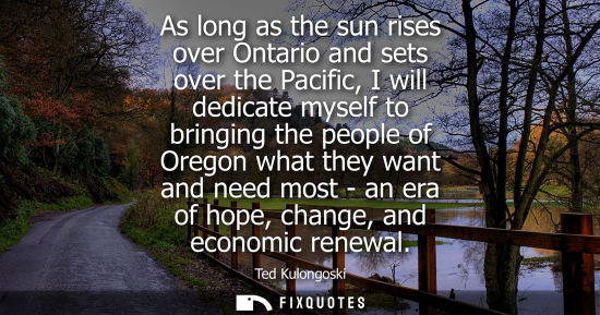 Small: As long as the sun rises over Ontario and sets over the Pacific, I will dedicate myself to bringing the