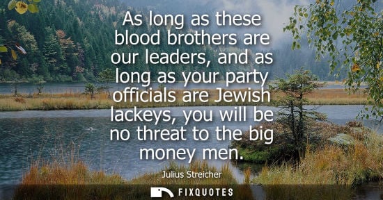 Small: As long as these blood brothers are our leaders, and as long as your party officials are Jewish lackeys