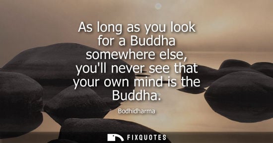 Small: As long as you look for a Buddha somewhere else, youll never see that your own mind is the Buddha