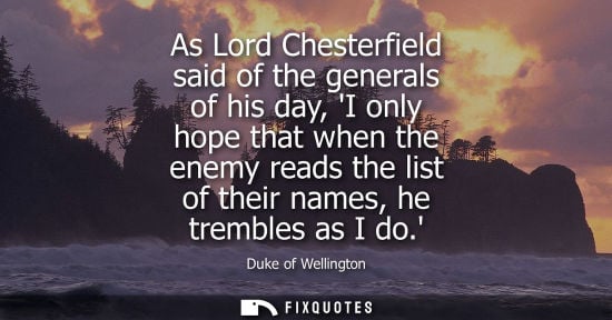 Small: As Lord Chesterfield said of the generals of his day, I only hope that when the enemy reads the list of their 