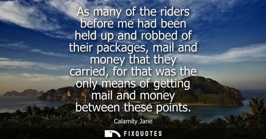 Small: As many of the riders before me had been held up and robbed of their packages, mail and money that they