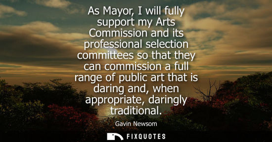 Small: As Mayor, I will fully support my Arts Commission and its professional selection committees so that the