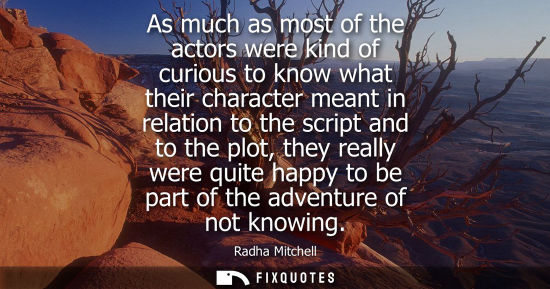 Small: As much as most of the actors were kind of curious to know what their character meant in relation to the scrip