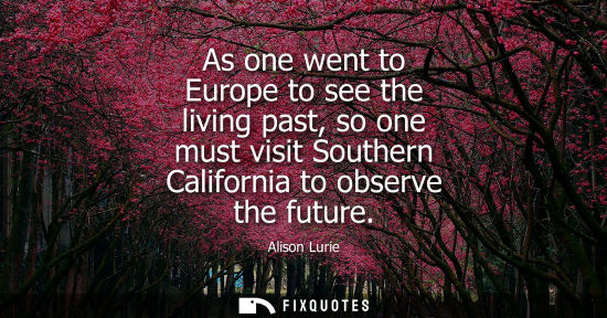 Small: As one went to Europe to see the living past, so one must visit Southern California to observe the futu
