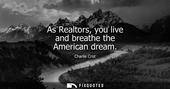 Small: As Realtors, you live and breathe the American dream