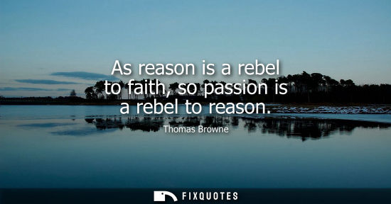 Small: As reason is a rebel to faith, so passion is a rebel to reason