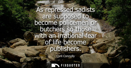 Small: As repressed sadists are supposed to become policemen or butchers so those with an irrational fear of l