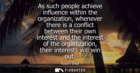 Small: As such people achieve influence within the organization, whenever there is a conflict between their ow
