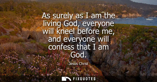 Small: As surely as I am the living God, everyone will kneel before me, and everyone will confess that I am Go