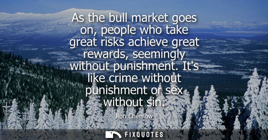 Small: As the bull market goes on, people who take great risks achieve great rewards, seemingly without punishment.