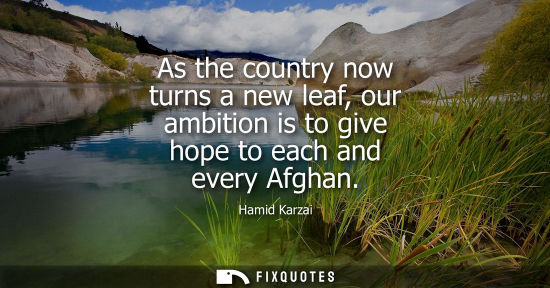 Small: As the country now turns a new leaf, our ambition is to give hope to each and every Afghan