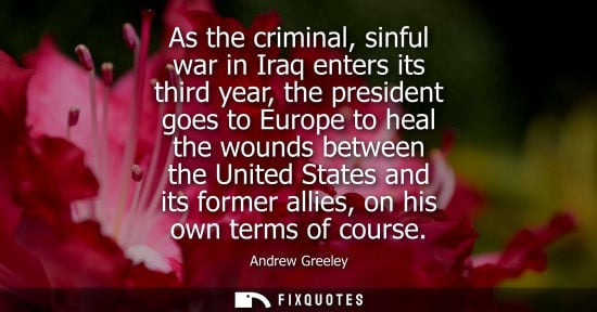 Small: As the criminal, sinful war in Iraq enters its third year, the president goes to Europe to heal the wou