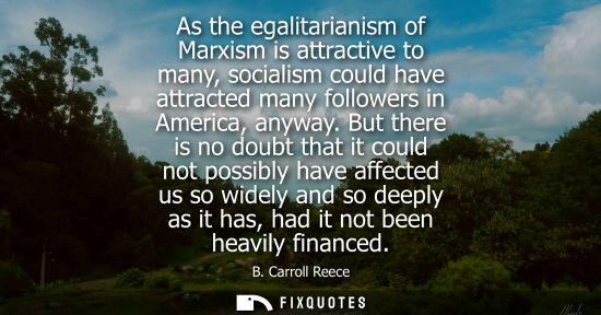 Small: As the egalitarianism of Marxism is attractive to many, socialism could have attracted many followers i