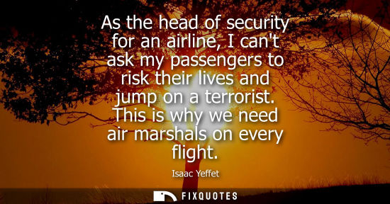 Small: As the head of security for an airline, I cant ask my passengers to risk their lives and jump on a terr