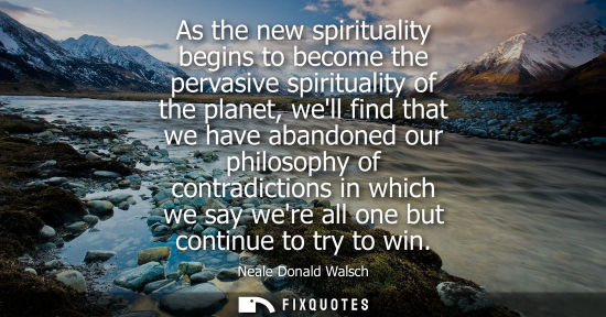 Small: As the new spirituality begins to become the pervasive spirituality of the planet, well find that we ha