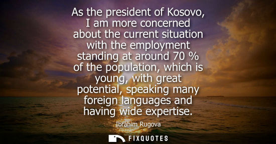 Small: As the president of Kosovo, I am more concerned about the current situation with the employment standin