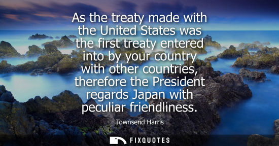 Small: As the treaty made with the United States was the first treaty entered into by your country with other 