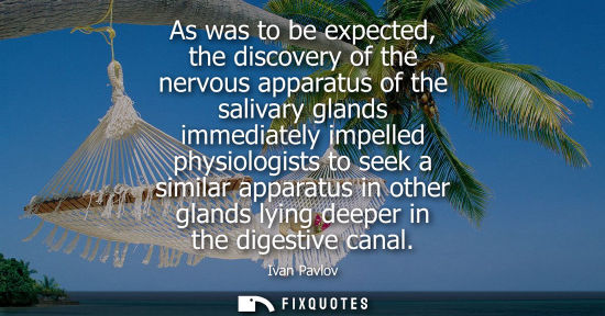 Small: As was to be expected, the discovery of the nervous apparatus of the salivary glands immediately impell
