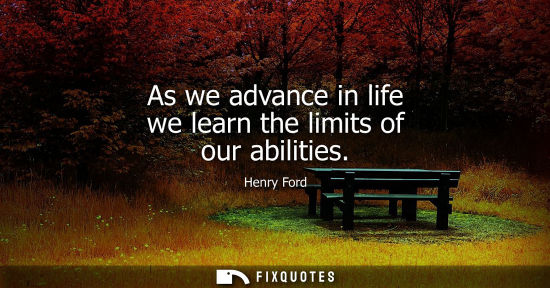 Small: As we advance in life we learn the limits of our abilities