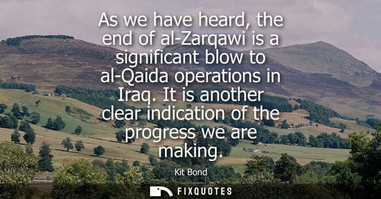 Small: As we have heard, the end of al-Zarqawi is a significant blow to al-Qaida operations in Iraq. It is ano