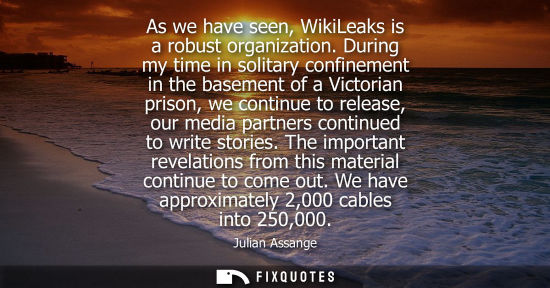 Small: As we have seen, WikiLeaks is a robust organization. During my time in solitary confinement in the base