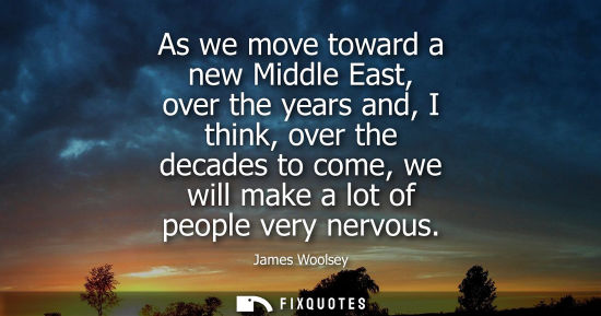 Small: As we move toward a new Middle East, over the years and, I think, over the decades to come, we will mak