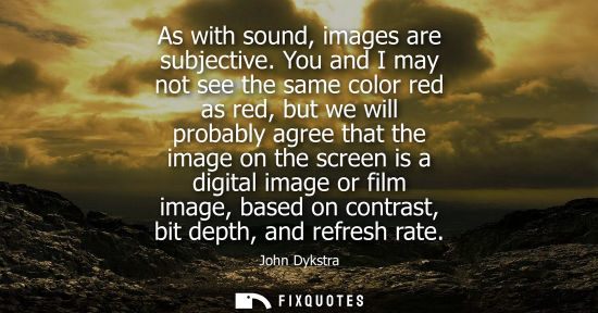 Small: As with sound, images are subjective. You and I may not see the same color red as red, but we will prob