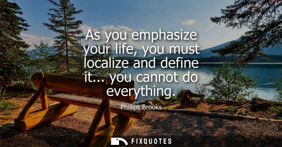 Small: As you emphasize your life, you must localize and define it... you cannot do everything