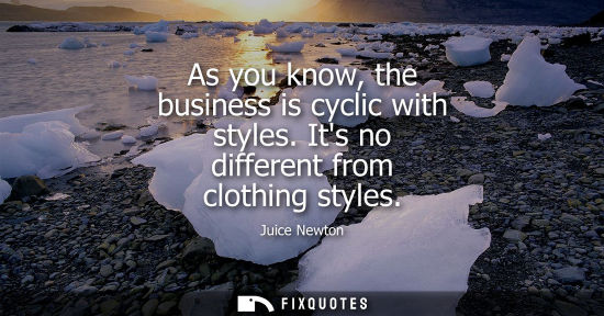 Small: As you know, the business is cyclic with styles. Its no different from clothing styles