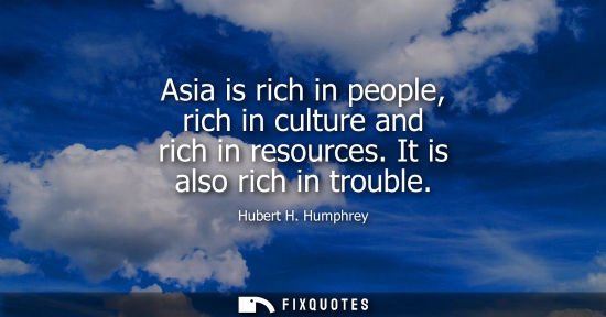 Small: Asia is rich in people, rich in culture and rich in resources. It is also rich in trouble