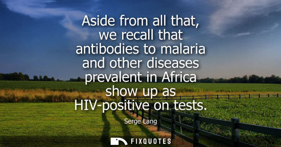 Small: Aside from all that, we recall that antibodies to malaria and other diseases prevalent in Africa show u