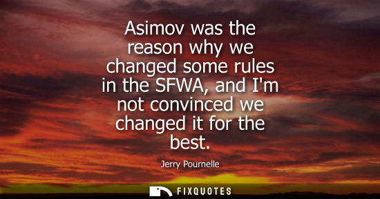 Small: Asimov was the reason why we changed some rules in the SFWA, and Im not convinced we changed it for the