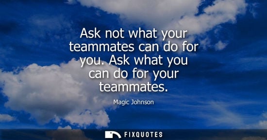 Small: Ask not what your teammates can do for you. Ask what you can do for your teammates