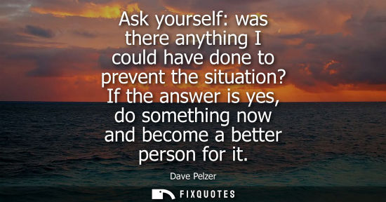 Small: Ask yourself: was there anything I could have done to prevent the situation? If the answer is yes, do s