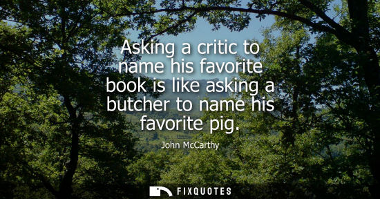 Small: Asking a critic to name his favorite book is like asking a butcher to name his favorite pig