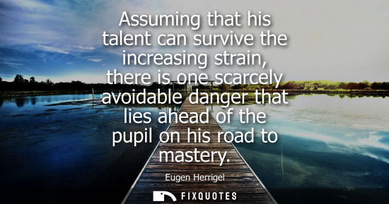 Small: Assuming that his talent can survive the increasing strain, there is one scarcely avoidable danger that