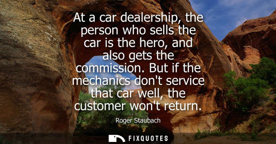Small: At a car dealership, the person who sells the car is the hero, and also gets the commission. But if the