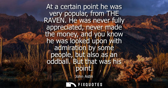 Small: At a certain point he was very popular, from THE RAVEN. He was never fully appreciated, never made the 
