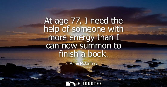 Small: At age 77, I need the help of someone with more energy than I can now summon to finish a book