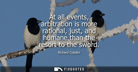 Small: At all events, arbitration is more rational, just, and humane than the resort to the sword