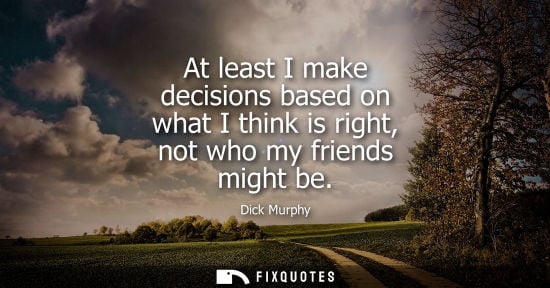 Small: At least I make decisions based on what I think is right, not who my friends might be