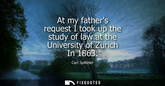 Small: At my fathers request I took up the study of law at the University of Zurich In 1863