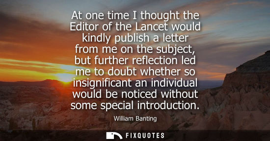 Small: At one time I thought the Editor of the Lancet would kindly publish a letter from me on the subject, bu