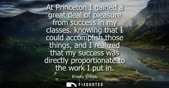 Small: At Princeton I gained a great deal of pleasure from success in my classes. knowing that I could accompl