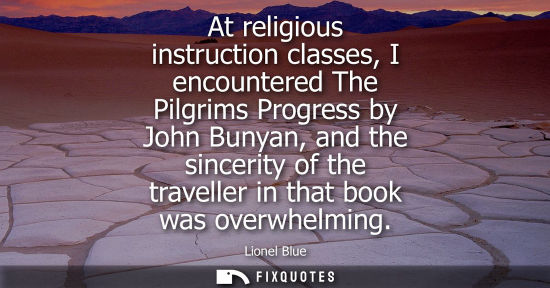 Small: At religious instruction classes, I encountered The Pilgrims Progress by John Bunyan, and the sincerity