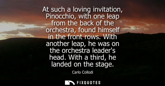 Small: At such a loving invitation, Pinocchio, with one leap from the back of the orchestra, found himself in 