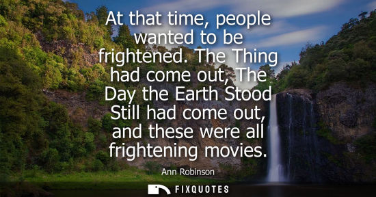 Small: At that time, people wanted to be frightened. The Thing had come out, The Day the Earth Stood Still had
