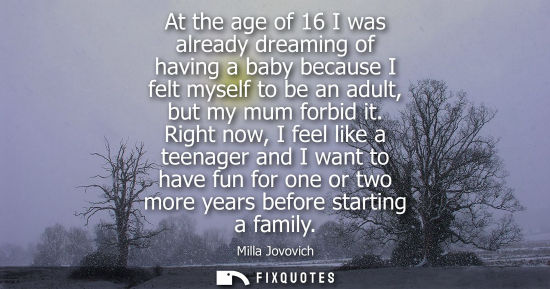 Small: At the age of 16 I was already dreaming of having a baby because I felt myself to be an adult, but my m